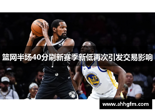 篮网半场40分刷新赛季新低再次引发交易影响